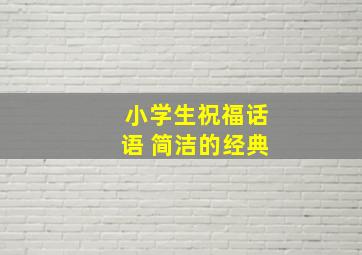 小学生祝福话语 简洁的经典